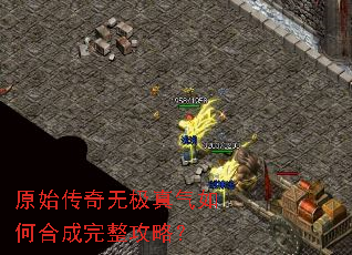 原始传奇无极真气如何合成完整攻略? 原始传奇无极真气如何合成完整攻略?