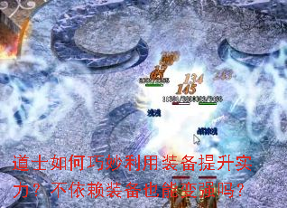 道士如何巧妙利用装备提升实力?不依赖装备也能变强吗? 道士如何巧妙利用装备提升实力?不依赖装备也能变强吗?