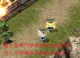 道士如何巧妙利用装备提升实力?不依赖装备也能变强吗? 道士如何巧妙利用装备提升实力?不依赖装备也能变强吗?