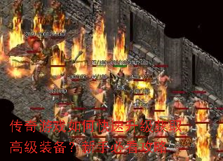 传奇游戏如何快速升级获取高级装备?新手必看攻略 传奇游戏如何快速升级获取高级装备?新手必看攻略