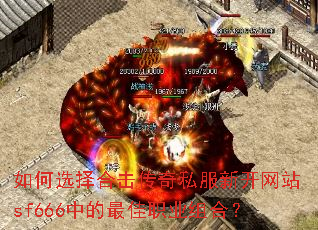 如何选择合击传奇私服新开网站sf666中的最佳职业组合? 如何选择合击传奇私服新开网站sf666中的最佳职业组合?