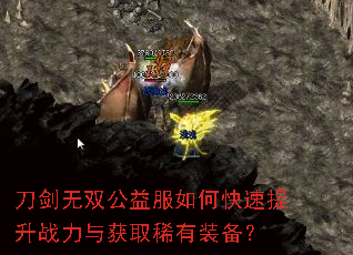刀剑无双公益服如何快速提升战力与获取稀有装备? 刀剑无双公益服如何快速提升战力与获取稀有装备?