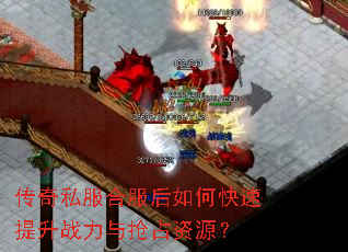 传奇私服合服后如何快速提升战力与抢占资源? 传奇私服合服后如何快速提升战力与抢占资源?