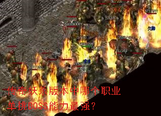 传奇妖杀版本中哪个职业单挑BOSS能力最强? 传奇妖杀版本中哪个职业单挑BOSS能力最强?