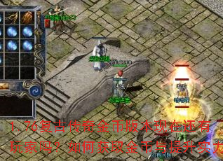 1.76复古传奇金币版本现在还有玩家吗?如何获取金币与提升实力? 1.76复古传奇金币版本现在还有玩家吗?如何获取金币与提升实力?