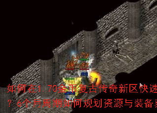 如何在1.70金币复古传奇新区快速起步?6个月周期如何规划资源与装备获取? 如何在1.70金币复古传奇新区快速起步?6个月周期如何规划资源与装备获取?