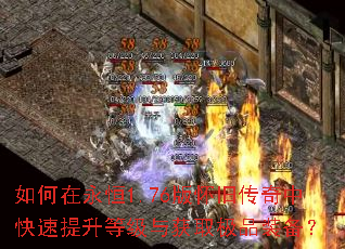 如何在永恒1.76版怀旧传奇中快速提升等级与获取极品装备? 如何在永恒1.76版怀旧传奇中快速提升等级与获取极品装备?