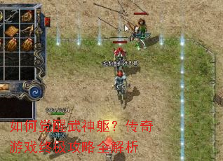 如何觉醒武神躯?传奇游戏终极攻略全解析 如何觉醒武神躯?传奇游戏终极攻略全解析