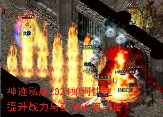 神迹私服2024如何快速提升战力与获取稀有装备? 神迹私服2024如何快速提升战力与获取稀有装备?