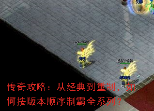 传奇攻略:从经典到重制,如何按版本顺序制霸全系列? 传奇攻略:从经典到重制,如何按版本顺序制霸全系列?