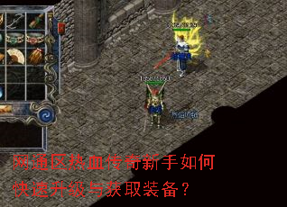 网通区热血传奇新手如何快速升级与获取装备? 网通区热血传奇新手如何快速升级与获取装备?