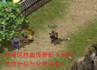 网通区热血传奇新手如何快速升级与获取装备? 网通区热血传奇新手如何快速升级与获取装备?