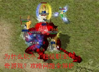 为什么玩不了超级职业传奇游戏?攻略问题全解析 为什么玩不了超级职业传奇游戏?攻略问题全解析