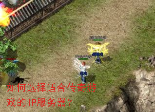 如何选择适合传奇游戏的IP服务器? 如何选择适合传奇游戏的IP服务器?