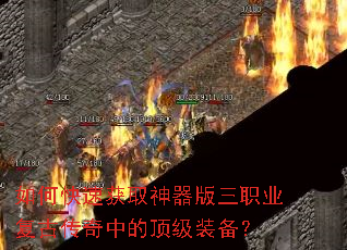 如何快速获取神器版三职业复古传奇中的顶级装备? 如何快速获取神器版三职业复古传奇中的顶级装备?