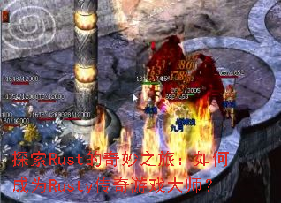 探索Rust的奇妙之旅:如何成为Rusty传奇游戏大师? 探索Rust的奇妙之旅:如何成为Rusty传奇游戏大师?