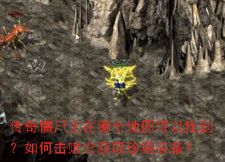 传奇僵尸王在哪个地图可以找到?如何击败它获取珍稀装备? 传奇僵尸王在哪个地图可以找到?如何击败它获取珍稀装备?