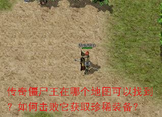 传奇僵尸王在哪个地图可以找到?如何击败它获取珍稀装备? 传奇僵尸王在哪个地图可以找到?如何击败它获取珍稀装备?