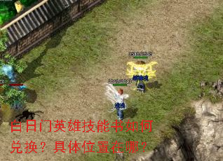 白日门英雄技能书如何兑换?具体位置在哪? 白日门英雄技能书如何兑换?具体位置在哪?