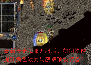 最新传奇私服开服后,如何快速提升角色战力与获取顶级装备? 最新传奇私服开服后,如何快速提升角色战力与获取顶级装备?
