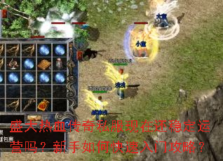 盛大热血传奇私服现在还稳定运营吗?新手如何快速入门攻略? 盛大热血传奇私服现在还稳定运营吗?新手如何快速入门攻略?
