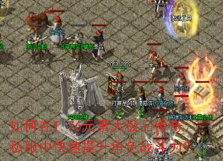 如何在1.76元素大极品传奇私服中快速提升角色战斗力? 如何在1.76元素大极品传奇私服中快速提升角色战斗力?